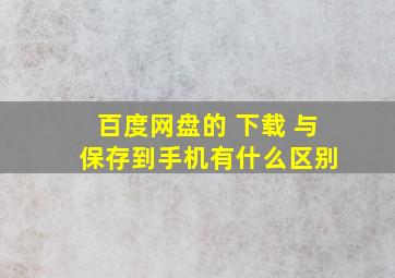 百度网盘的 下载 与 保存到手机有什么区别